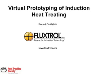 Virtual Prototyping of Induction
          Heat Treating
           Robert Goldstein




           www.fluxtrol.com
 
