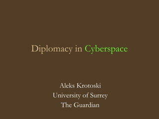 Diplomacy in Cyberspace


      Aleks Krotoski
     University of Surrey
       The Guardian
 