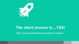 The short answer is…..YES!
Duh, you should always use referral rewards
22
 