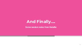 And Finally….
Some random notes from Natallie
35
 