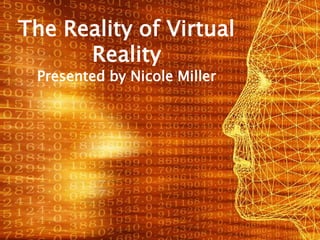 The Reality of Virtual Reality Presented by Nicole Miller 