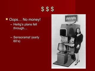 $ $ $$ $ $
 Oops… No money!Oops… No money!
– Heilig’s plans fellHeilig’s plans fell
through…through…
– Sensorama! (earlySensorama! (early
60’s)60’s)
 