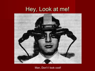 Hey, Look at me!Hey, Look at me!
Man, Don’t I look cool!
 