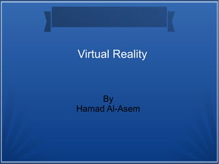 Virtual Reality
By
Hamad Al-Asem
 