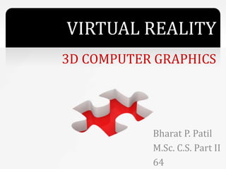 VIRTUAL REALITY
3D COMPUTER GRAPHICS
Bharat P. Patil
M.Sc. C.S. Part II
64
 