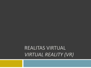 REALITAS VIRTUAL
VIRTUAL REALITY (VR)

 