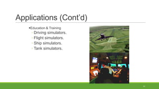 Applications (Cont’d)
Education & Training

◦ Driving simulators.
◦ Flight simulators.
◦ Ship simulators.
◦ Tank simulators.

23

 