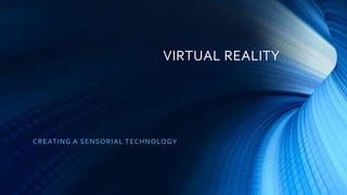 VIRTUAL REALITY
CREATING A SENSORIAL TECHNOLOGY
 