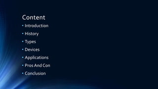 Content
• Introduction
• History
• Types
• Devices
• Applications
• Pros And Con
• Conclusion
 