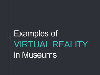 Examples of
VIRTUAL REALITY
in Museums
 