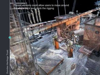 Future versions could allow users to move around
the ship's deck and climb the riggingDundeeHeritageTrust
 
