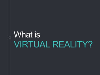 What is
VIRTUAL REALITY?
 