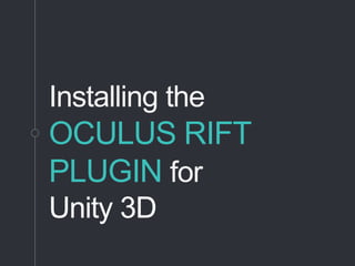 Installing the
OCULUS RIFT
PLUGIN for
Unity 3D
 