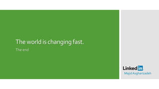 Theworldis changingfast.
The end
MajidAsgharizadeh
 