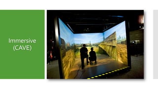 Immersive
(CAVE)
The ImmersiveVirtual Reality System
completely involve the users personal
viewpoint in the virtual world
Cave AutomaticVirtual Environment
 