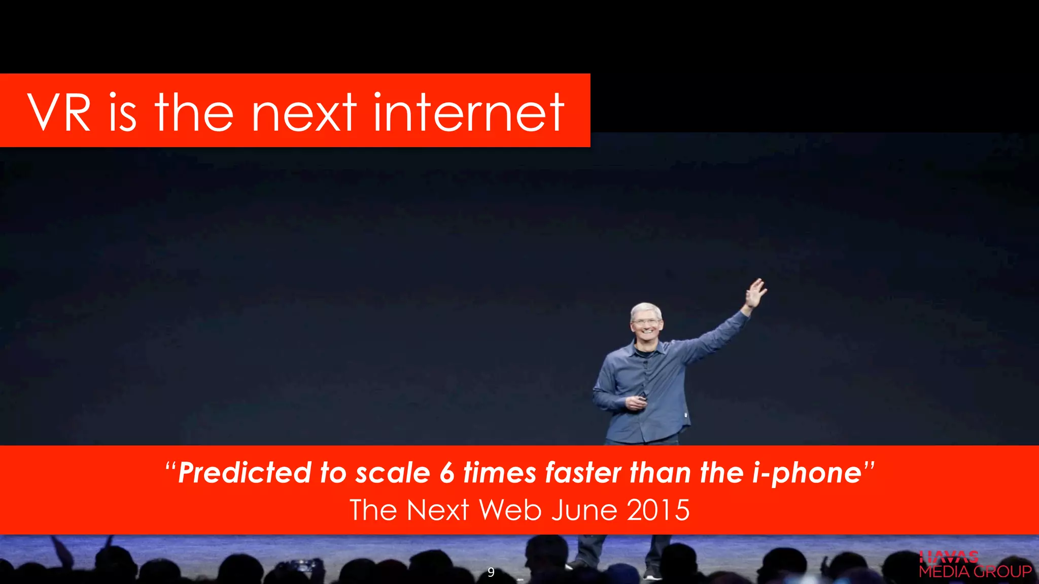 “Predicted to scale 6 times faster than the i-phone”
The Next Web June 2015
VR is the next internet
9	
  
 