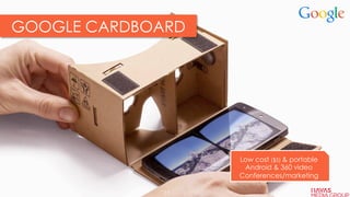 GOOGLE CARDBOARD
Low cost ($5) & portable
Android & 360 video
Conferences/marketing
13
 