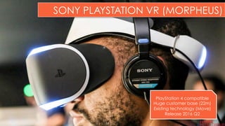 SONY PLAYSTATION VR (MORPHEUS)
PlayStation 4 compatible
Huge customer base (22m)
Existing technology (Move)
Release 2016 Q2
16
 