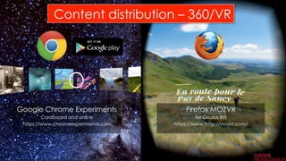Content distribution – 360/VR
Google Chrome Experiments
Cardboard and online
https://www.chromeexperiments.com
Firefox MOZVR
for Oculus Rift
https://www. http://mozvr.com/
36
 