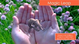 Magic Leap
40
Raised over $1Billion;
Projects a digital light
field into the user’s eye
 