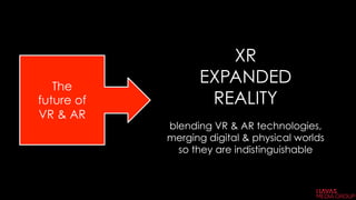 The
future of
VR & AR
XR
EXPANDED
REALITY
blending VR & AR technologies,
merging digital & physical worlds
so they are indistinguishable
 