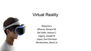 Virtual Reality
Reporters:
Alfonso, Darwin M.
Del Valle, Joshua C.
Legere, Joseph R.
Lopez, Earl Christian
Mirafuentes, Mario Jr.
 