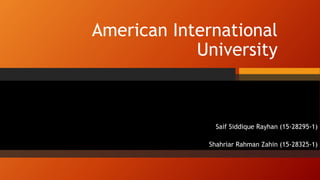American International
University
Saif Siddique Rayhan (15-28295-1)
Shahriar Rahman Zahin (15-28325-1)
 