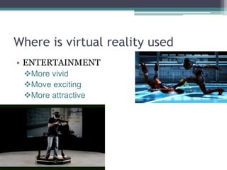 Where is virtual reality used
• ENTERTAINMENT
More vivid
Move exciting
More attractive
 