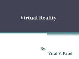 Virtual Reality
By.
Viral V. Patel
 