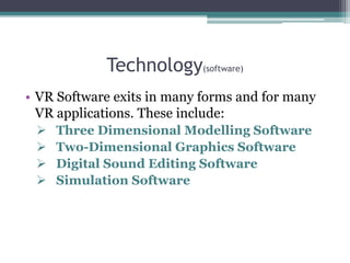 Technology(software)
• VR Software exits in many forms and for many
VR applications. These include:
 Three Dimensional Mo...