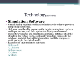 Technology(software)
• Simulation Software
• Virtual Reality requires sophisticated software in order to provide a
compell...