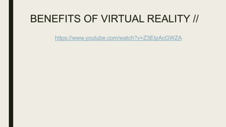 BENEFITS OF VIRTUAL REALITY //
https://www.youtube.com/watch?v=Z3EIpAcGWZA
 