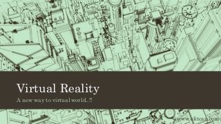 Virtual Reality
A new way to virtual world..!!
www.elitcan.com
 