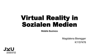 Virtual Reality in
Sozialen Medien
Mobile Business
Magdalena Bieregger
K1157478
 