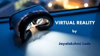 VIRTUAL REALITY
Jayalakshmi Lade
by
 