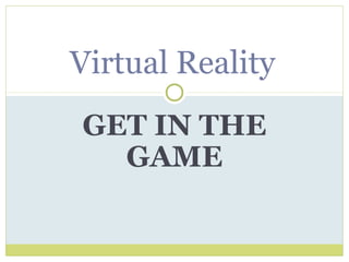 GET IN THE
GAME
Virtual Reality
 