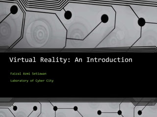 Virtual Reality: An Introduction
Faizal Azmi Setiawan
Laboratory of Cyber City
 