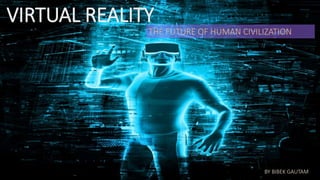 VIRTUAL REALITY
THE FUTURE OF HUMAN CIVILIZATION
BY BIBEK GAUTAM
 