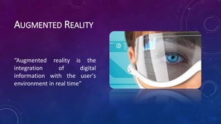 AUGMENTED REALITY
“Augmented reality is the
integration of digital
information with the user's
environment in real time”
 