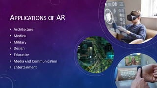 APPLICATIONS OF AR
• Architecture
• Medical
• Military
• Design
• Education
• Media And Communication
• Entertainment
 