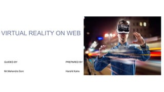 VIRTUAL REALITY ON WEB
GUIDED BY PREPARED BY
Mr.Mahendra Soni Harshil Katre
 