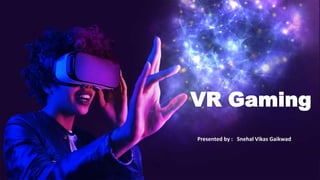VR Gaming
Presented by : Snehal Vikas Gaikwad
 
