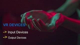VR DEVICES
-> Input Devices
-> Output Devices
 