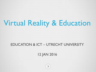 EDUCATION & ICT – UTRECHT UNIVERSITY
12 JAN 2016
Virtual Reality & Education
 