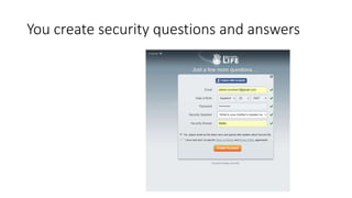 You create security questions and answers
 