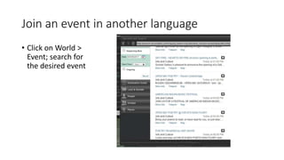Join an event in another language
• Click on World >
Event; search for
the desired event
 