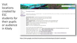 Visit
locations
created by
ESC
students for
their pupils
or audience
in Kitely
https://sites.google.com/site/virtualresourcesfordevelopers/student-examples
 