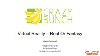 Hamburg, 11th of September, 2015
Virtual Reality – Real Or Fantasy
malte@crazybunch.biz
@CrazyBunchTeam
Malte Schmidt
 