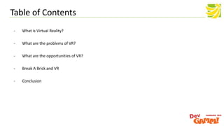 - What is Virtual Reality?
- What are the problems of VR?
- What are the opportunities of VR?
- Break A Brick and VR
- Conclusion
Table of Contents
 