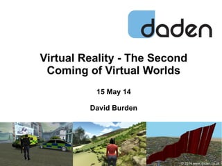 Virtual Reality - The Second
Coming of Virtual Worlds
15 May 14
David Burden
© 2014 www.daden.co.uk
 